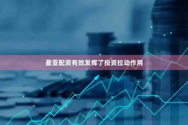 盈亚配资有效发挥了投资拉动作用