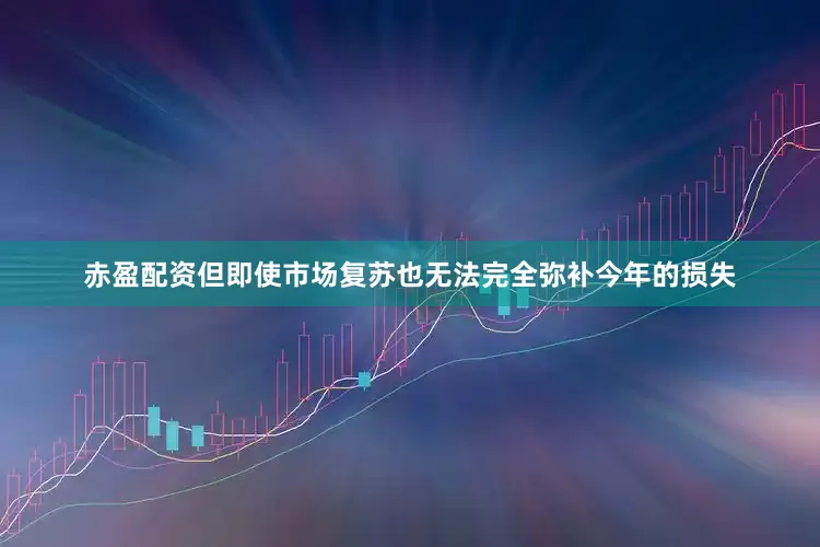赤盈配资但即使市场复苏也无法完全弥补今年的损失