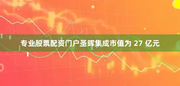 专业股票配资门户圣晖集成市值为 27 亿元