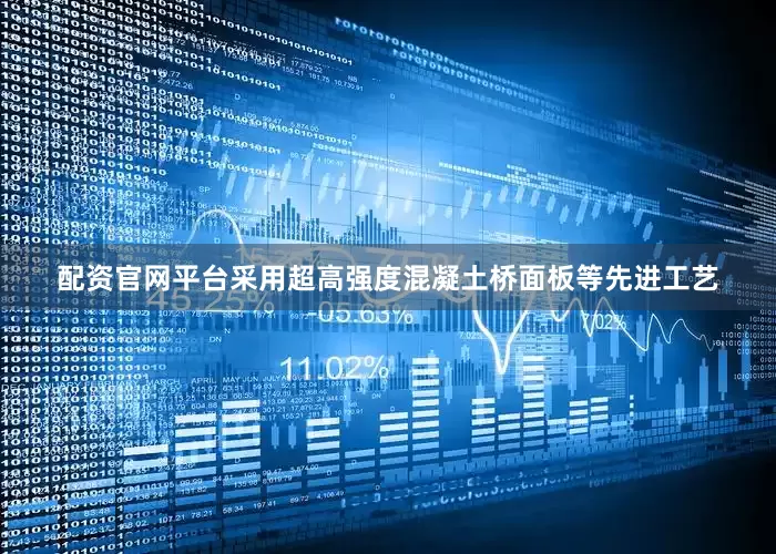 配资官网平台采用超高强度混凝土桥面板等先进工艺