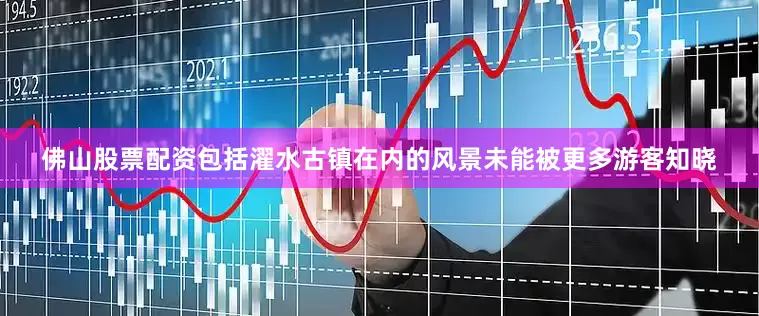 佛山股票配资包括濯水古镇在内的风景未能被更多游客知晓