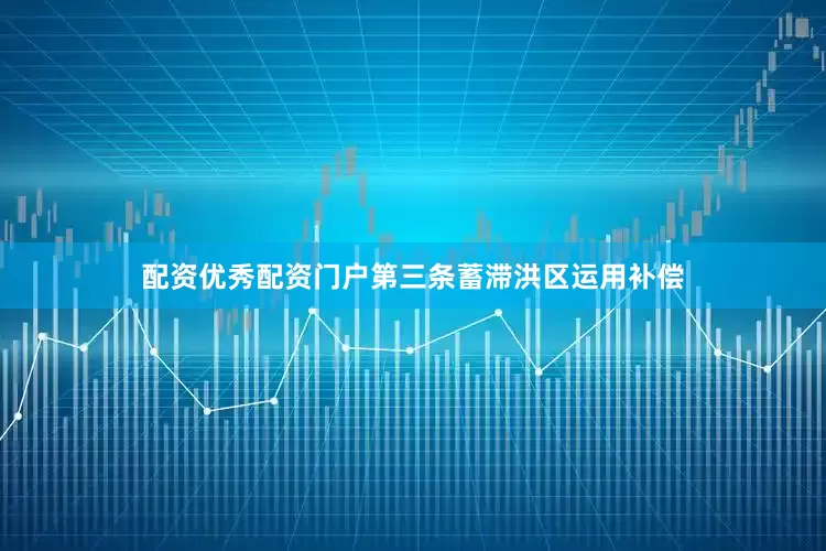 配资优秀配资门户第三条　蓄滞洪区运用补偿