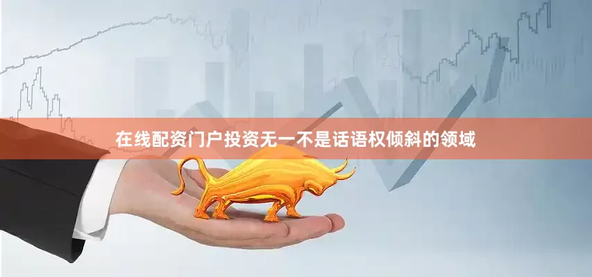 在线配资门户投资无一不是话语权倾斜的领域
