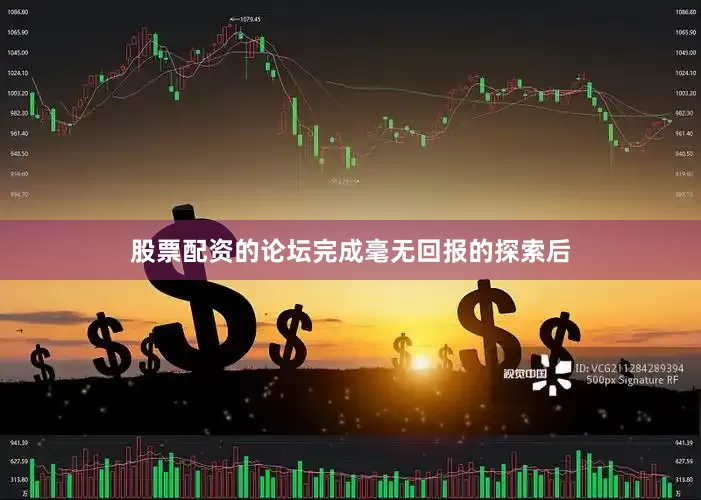 股票配资的论坛完成毫无回报的探索后