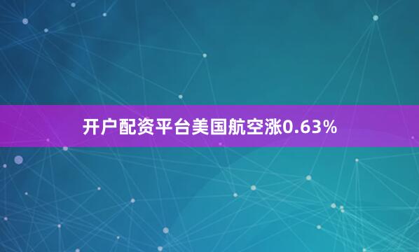 开户配资平台美国航空涨0.63%