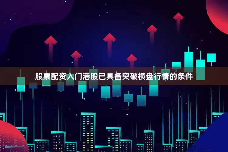股票配资入门港股已具备突破横盘行情的条件