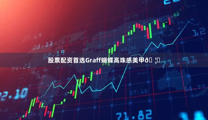 股票配资首选Graff蝴蝶高珠感美甲🦋