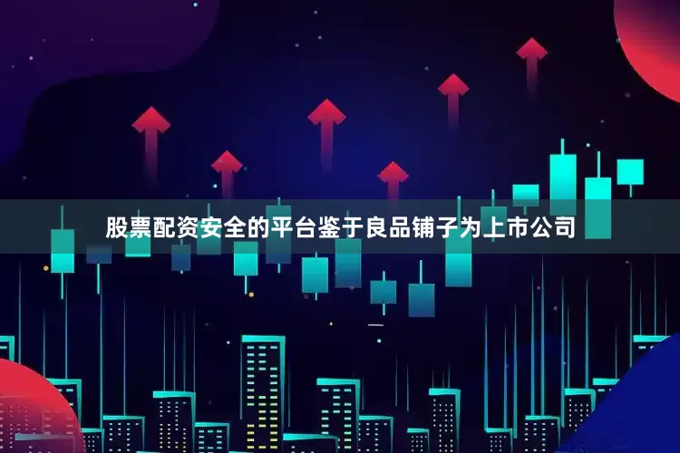 股票配资安全的平台鉴于良品铺子为上市公司