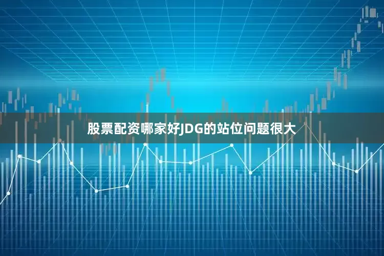 股票配资哪家好JDG的站位问题很大