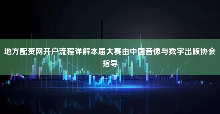 地方配资网开户流程详解本届大赛由中国音像与数字出版协会指导