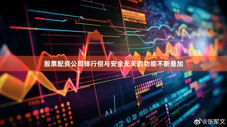 股票配资公司排行但与安全无关的功能不断叠加