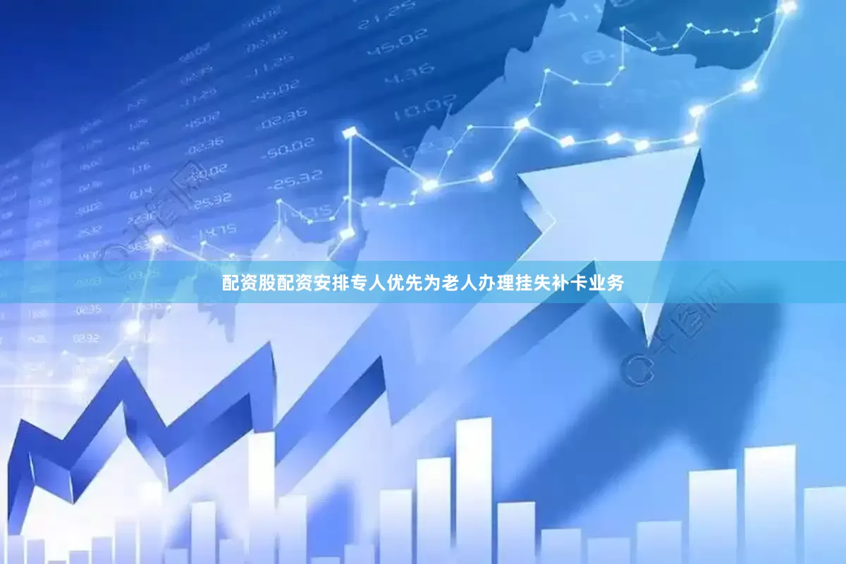 配资股配资安排专人优先为老人办理挂失补卡业务