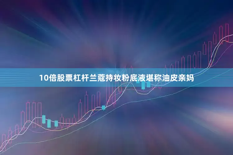 10倍股票杠杆兰蔻持妆粉底液堪称油皮亲妈
