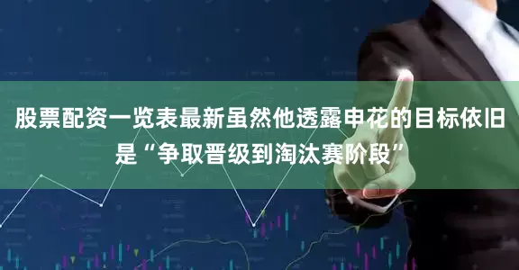 股票配资一览表最新虽然他透露申花的目标依旧是“争取晋级到淘汰赛阶段”