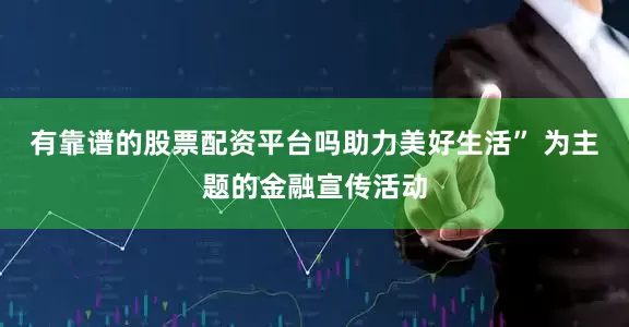 有靠谱的股票配资平台吗助力美好生活” 为主题的金融宣传活动