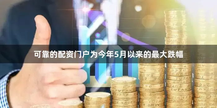 可靠的配资门户为今年5月以来的最大跌幅