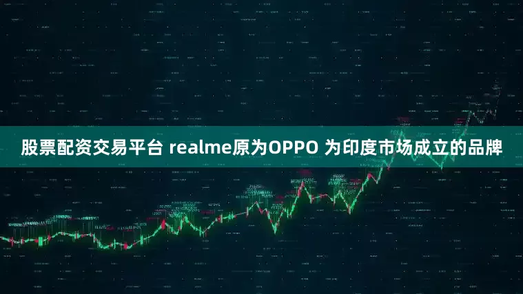 股票配资交易平台 realme原为OPPO 为印度市场成立的品牌