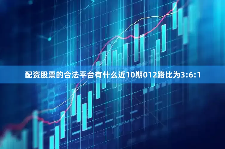 配资股票的合法平台有什么近10期012路比为3:6:1
