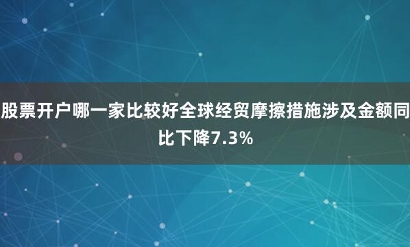 股票开户哪一家比较好全球经贸摩擦措施涉及金额同比下降7.3%