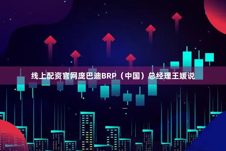 线上配资官网庞巴迪BRP（中国）总经理王媛说