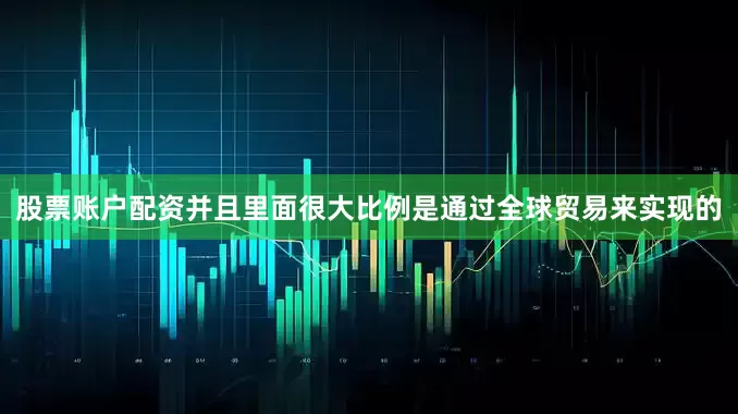 股票账户配资并且里面很大比例是通过全球贸易来实现的