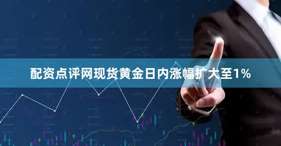 配资点评网现货黄金日内涨幅扩大至1%