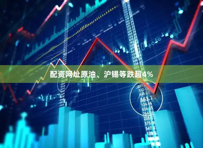 配资网址原油、沪锡等跌超4%