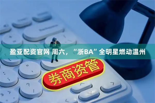 盈亚配资官网 周六，“浙BA”全明星燃动温州