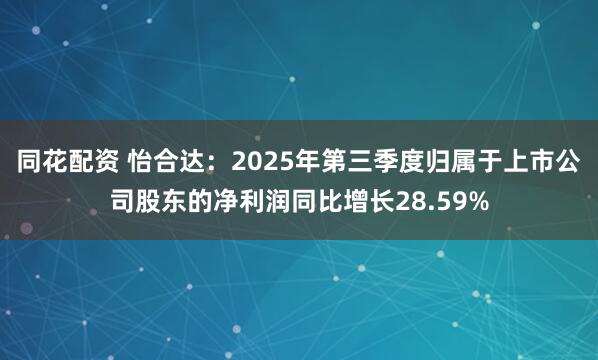 同花配资 怡合达：2025年第三季度归属于上市公司股东的净利润同比增长28.59%