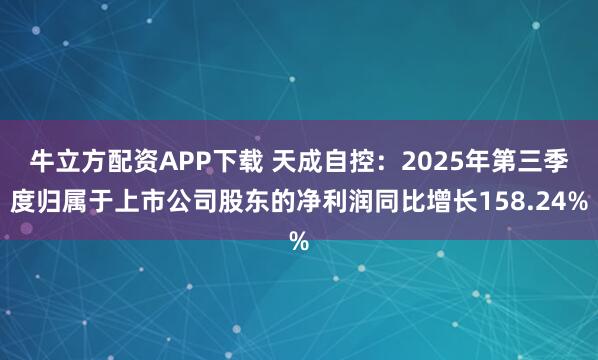 牛立方配资APP下载 天成自控：2025年第三季度归属于上市公司股东的净利润同比增长158.24%