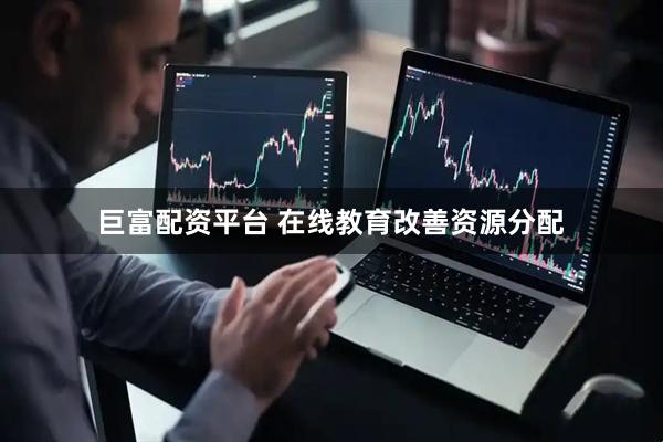 巨富配资平台 在线教育改善资源分配