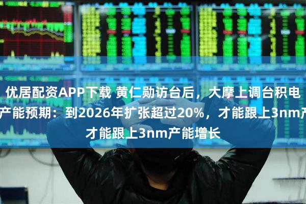 优居配资APP下载 黄仁勋访台后，大摩上调台积电CoWoS产能预期：到2026年扩张超过20%，才能跟上3nm产能增长