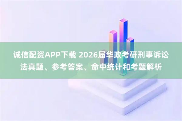 诚信配资APP下载 2026届华政考研刑事诉讼法真题、参考答案、命中统计和考题解析